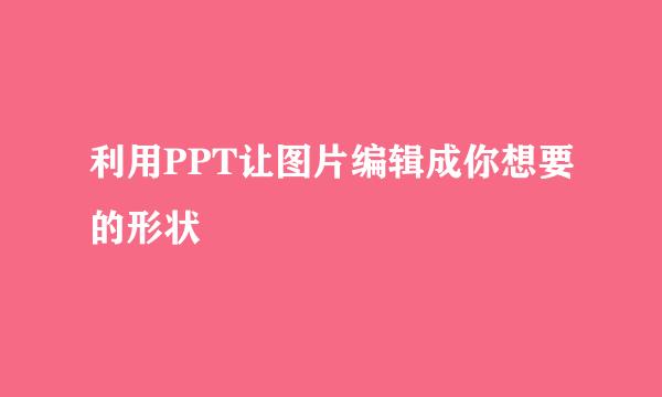 利用PPT让图片编辑成你想要的形状