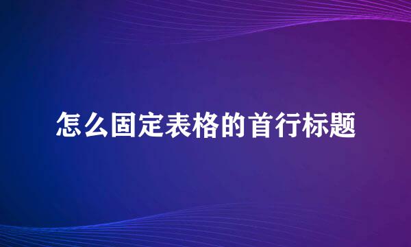 怎么固定表格的首行标题