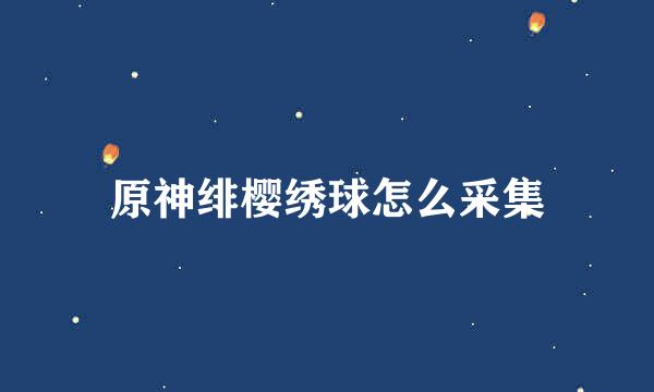 原神绯樱绣球怎么采集