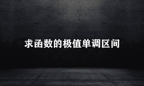 求函数的极值单调区间