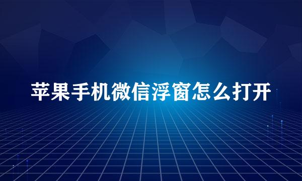苹果手机微信浮窗怎么打开