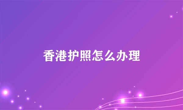 香港护照怎么办理