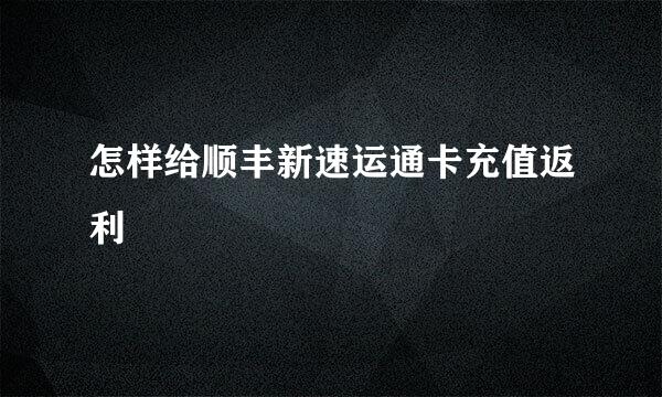 怎样给顺丰新速运通卡充值返利