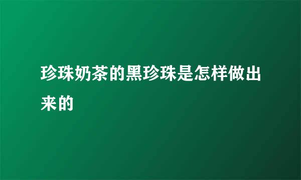 珍珠奶茶的黑珍珠是怎样做出来的
