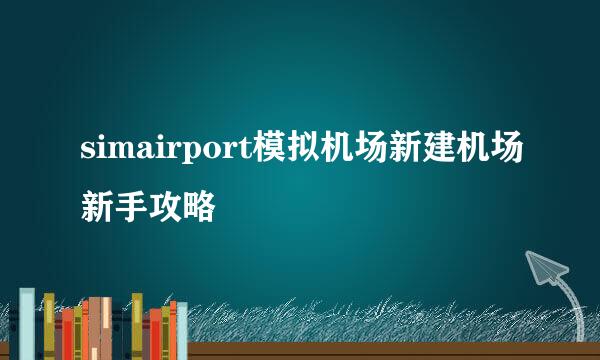 simairport模拟机场新建机场新手攻略