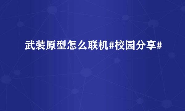 武装原型怎么联机#校园分享#