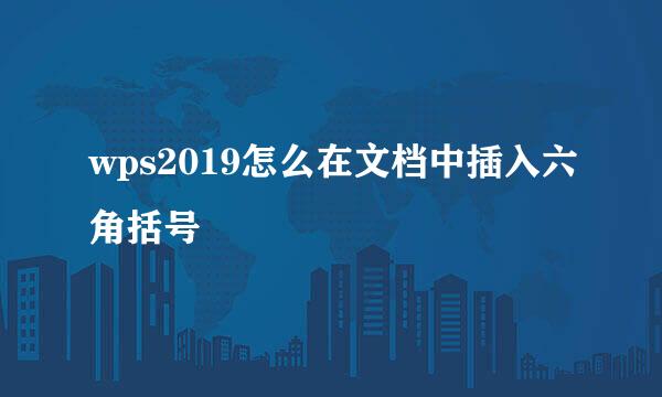 wps2019怎么在文档中插入六角括号