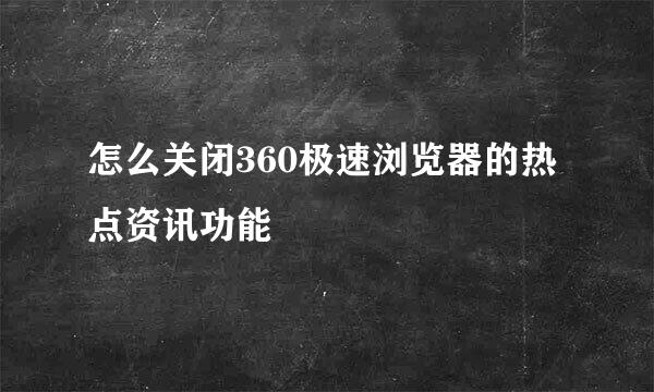 怎么关闭360极速浏览器的热点资讯功能