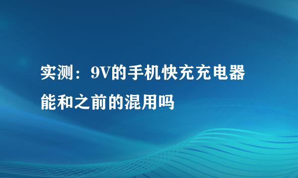 实测：9V的手机快充充电器能和之前的混用吗