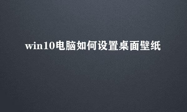 win10电脑如何设置桌面壁纸