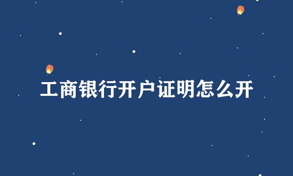 工商银行开户证明怎么开