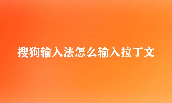 搜狗输入法怎么输入拉丁文