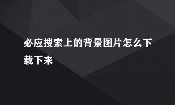 必应搜索上的背景图片怎么下载下来