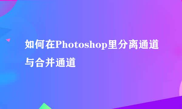 如何在Photoshop里分离通道与合并通道