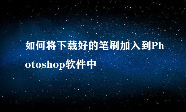 如何将下载好的笔刷加入到Photoshop软件中