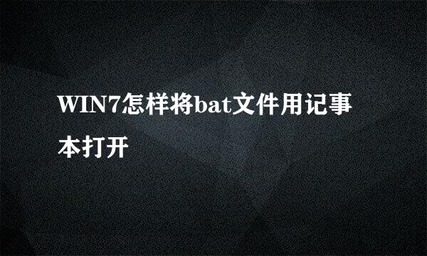 WIN7怎样将bat文件用记事本打开