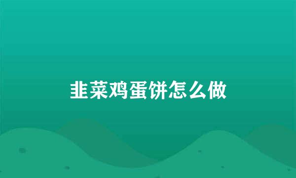 韭菜鸡蛋饼怎么做