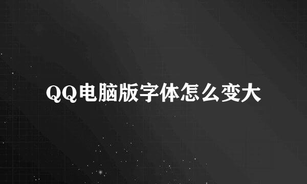 QQ电脑版字体怎么变大