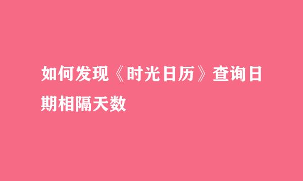 如何发现《时光日历》查询日期相隔天数