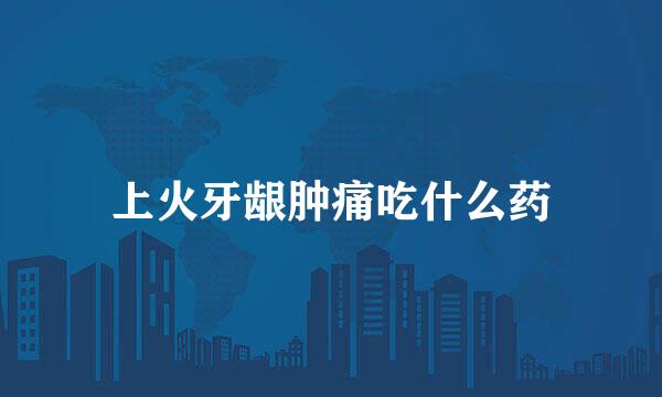 上火牙龈肿痛吃什么药