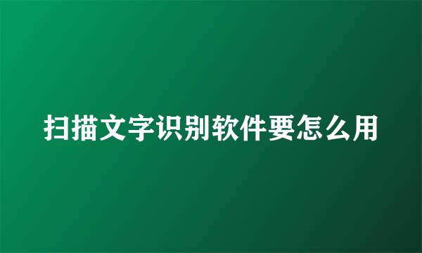 扫描文字识别软件要怎么用