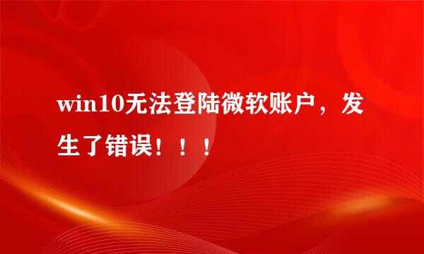 win10无法登陆微软账户，发生了错误！！！