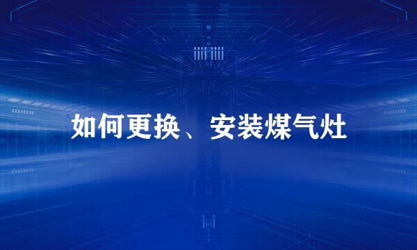 如何更换、安装煤气灶