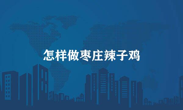 怎样做枣庄辣子鸡