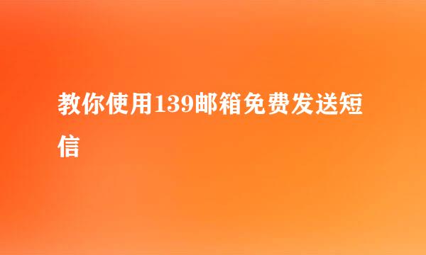 教你使用139邮箱免费发送短信