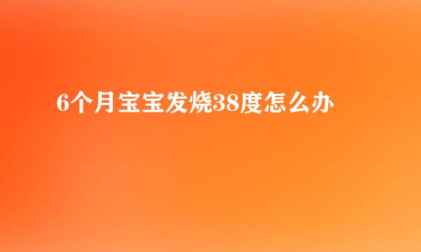 6个月宝宝发烧38度怎么办