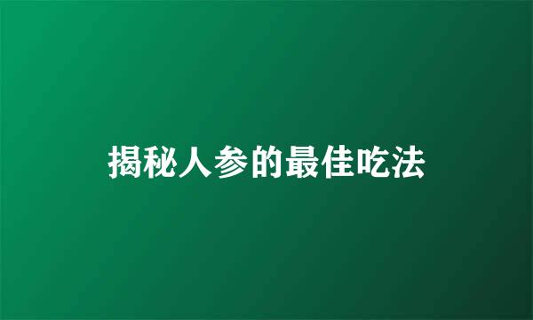 揭秘人参的最佳吃法