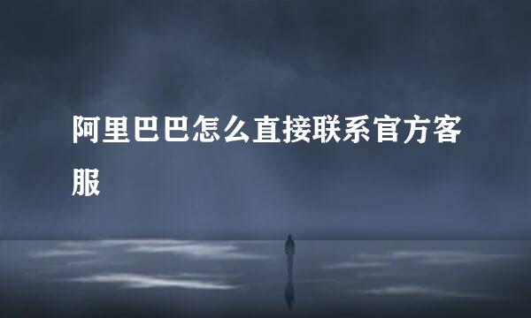 阿里巴巴怎么直接联系官方客服