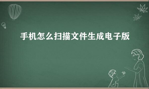 手机怎么扫描文件生成电子版