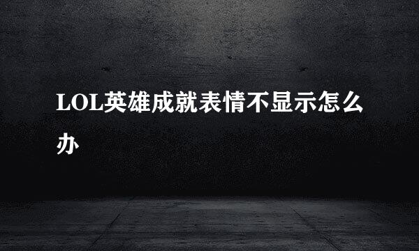 LOL英雄成就表情不显示怎么办