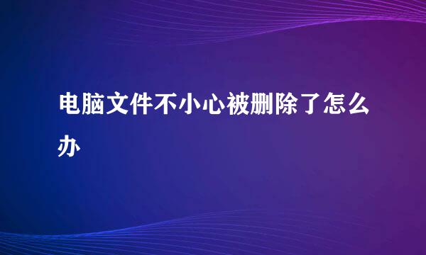 电脑文件不小心被删除了怎么办