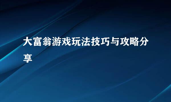 大富翁游戏玩法技巧与攻略分享