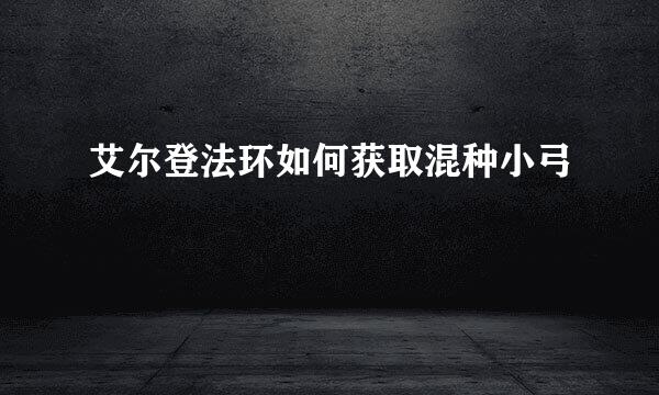 艾尔登法环如何获取混种小弓