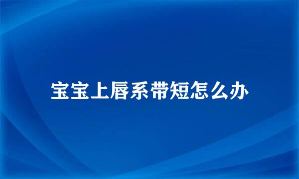 宝宝上唇系带短怎么办