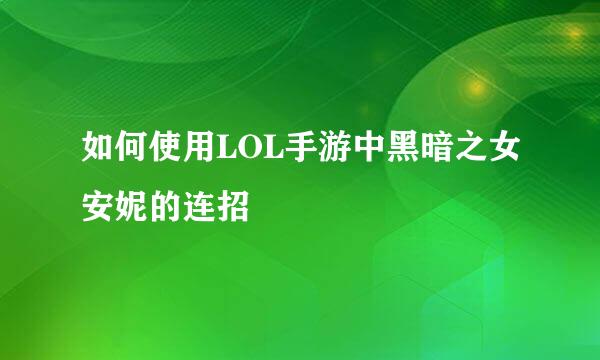 如何使用LOL手游中黑暗之女安妮的连招