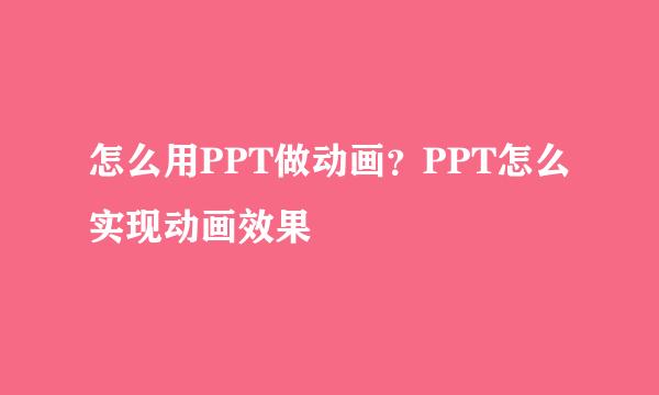 怎么用PPT做动画？PPT怎么实现动画效果