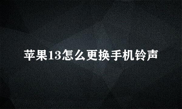 苹果13怎么更换手机铃声
