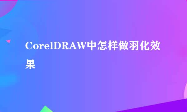 CorelDRAW中怎样做羽化效果