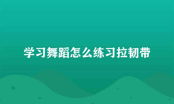 学习舞蹈怎么练习拉韧带
