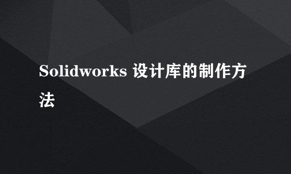 Solidworks 设计库的制作方法