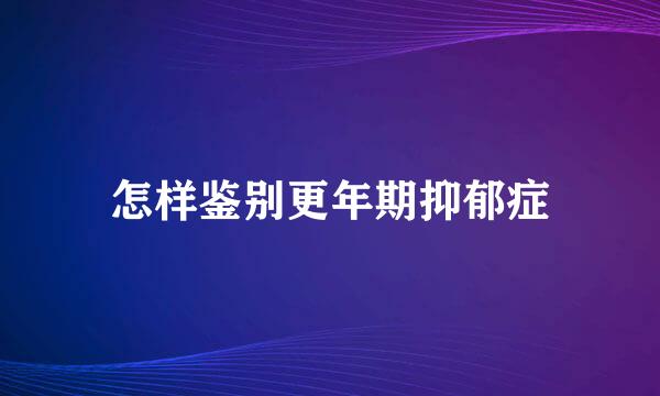 怎样鉴别更年期抑郁症