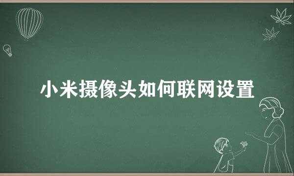 小米摄像头如何联网设置