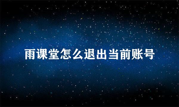 雨课堂怎么退出当前账号