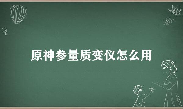 原神参量质变仪怎么用