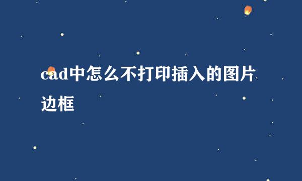 cad中怎么不打印插入的图片边框