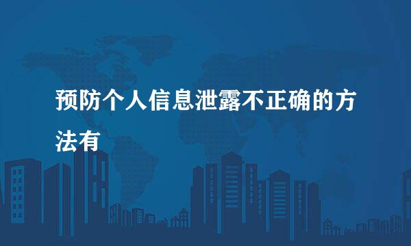 预防个人信息泄露不正确的方法有